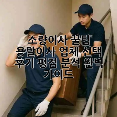 소량이사 꿀팁🍯 용달이사 업체 선택, 후기 평점 분석 완벽 가이드!