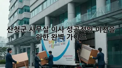 산청군 사무실 이사, 성공적인 이전을 위한 완벽 가이드