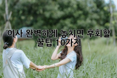 이사🧹✨ 완벽하게! 놓치면 후회할 꿀팁 10가지🍯