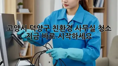 고양시 덕양구 친환경 사무실 청소, 지금 바로 시작하세요! 🌿