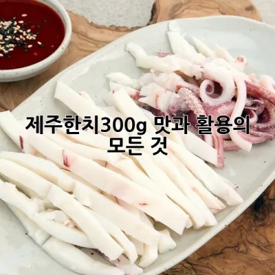 제주한치300g: 맛과 활용의 모든 것 ✨