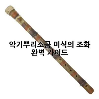 악기뿌리소금: 미식의 조화, 완벽 가이드 🔍