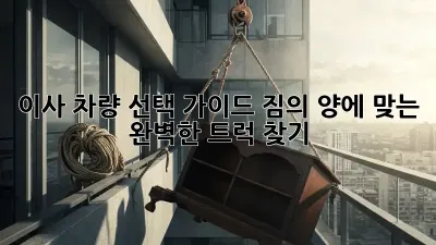 이사 차량 선택 가이드: 짐의 양에 맞는 완벽한 트럭 찾기!